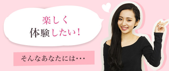 楽しく体験したい！　そんなあなたには…